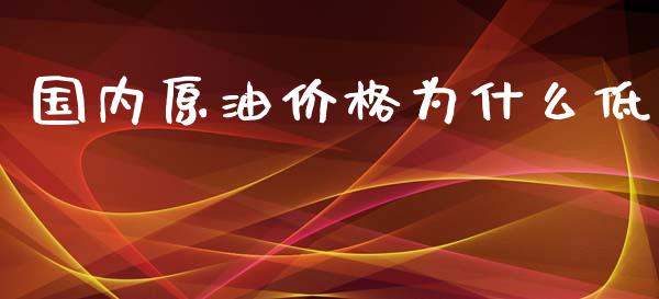 国内原油价格为什么低_https://m.eyunqq.com_期货投资学习_第1张