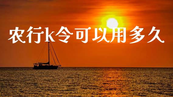 农行k令可以用多久_https://m.eyunqq.com_期货投资学习_第1张