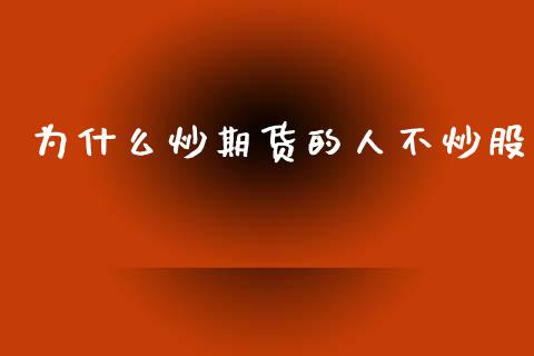 为什么炒期货的人不炒股_https://m.eyunqq.com_融资融券_第1张