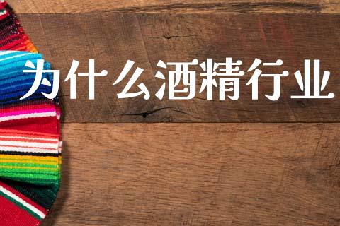 为什么酒精行业_https://m.eyunqq.com_基金交易_第1张