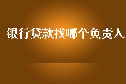 银行贷款找哪个负责人_https://m.eyunqq.com_基金交易_第1张