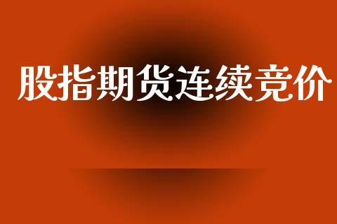 股指期货连续竞价_https://m.eyunqq.com_基金交易_第1张