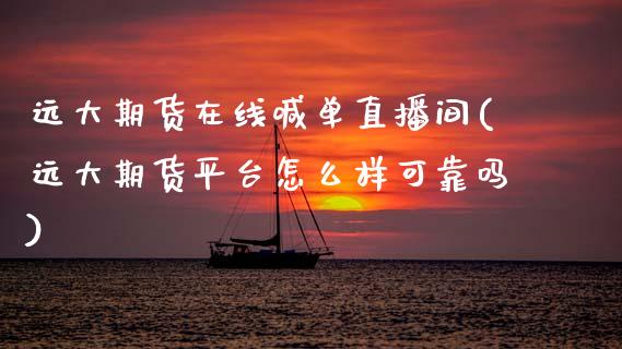 远大期货在线喊单直播间(远大期货平台怎么样可靠吗)_https://m.eyunqq.com_新股申购_第1张