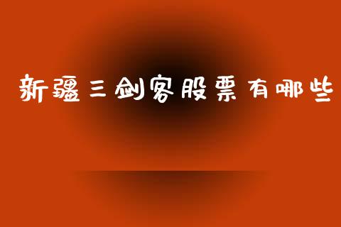 新疆三剑客股票有哪些_https://m.eyunqq.com_融资融券_第1张