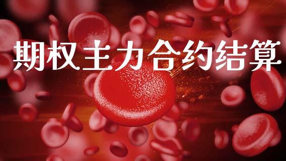 期权主力合约结算_https://m.eyunqq.com_期货投资学习_第1张