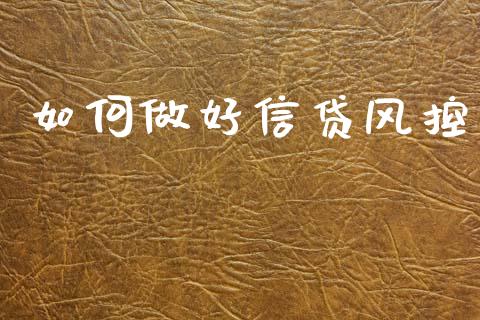 如何做好信贷风控_https://m.eyunqq.com_融资融券_第1张