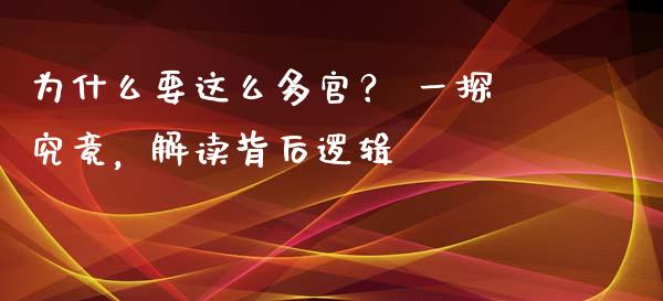 为什么要这么多官？ 一探究竟，解读背后逻辑_https://m.eyunqq.com_基金交易_第1张