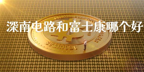深南电路和富士康哪个好_https://m.eyunqq.com_期货投资学习_第1张
