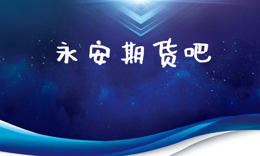 永安期货吧_https://m.eyunqq.com_期货投资学习_第1张