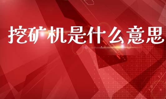 挖矿机是什么意思_https://m.eyunqq.com_期货投资学习_第1张