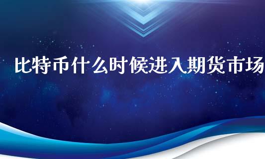比特币什么时候进入期货市场_https://m.eyunqq.com_融资融券_第1张
