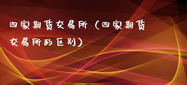 四家期货交易所（四家期货交易所的区别）_https://m.eyunqq.com_期货投资学习_第1张
