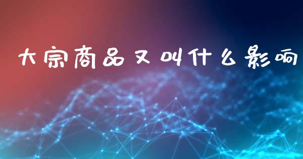 大宗商品又叫什么影响_https://m.eyunqq.com_期货投资学习_第1张