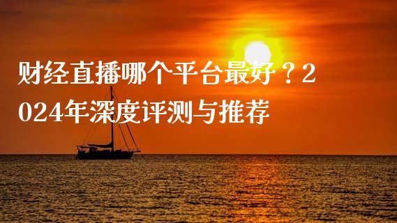 财经直播哪个平台最好？2024年深度评测与推荐_https://m.eyunqq.com_期货投资学习_第1张