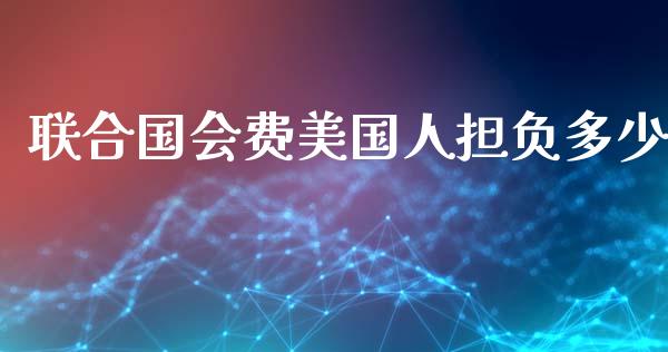 联合国会费美国人担负多少_https://m.eyunqq.com_融资融券_第1张