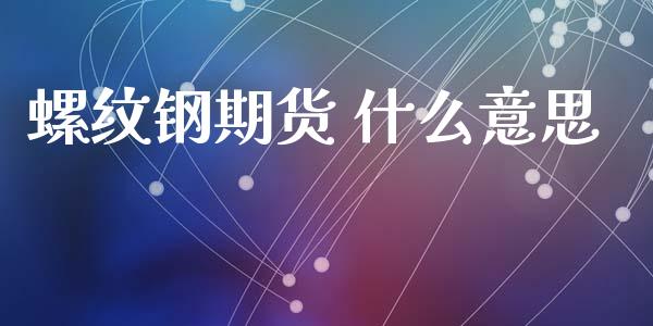 螺纹钢期货 什么意思_https://m.eyunqq.com_基金交易_第1张