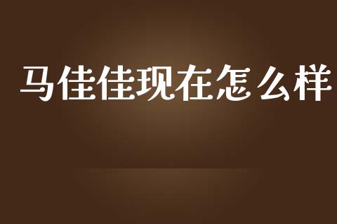 马佳佳现在怎么样_https://m.eyunqq.com_期货投资学习_第1张