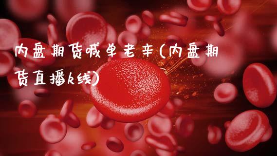 内盘期货喊单老辛(内盘期货直播k线)_https://m.eyunqq.com_基金交易_第1张