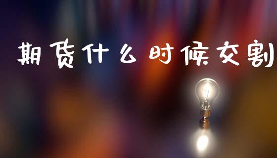 期货什么时候交割_https://m.eyunqq.com_融资融券_第1张