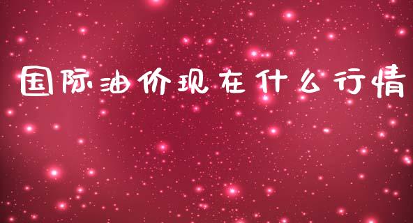 国际油价现在什么行情_https://m.eyunqq.com_基金交易_第1张