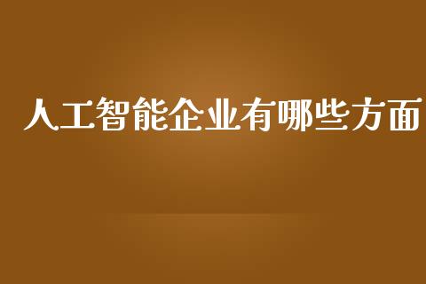 人工智能企业有哪些方面_https://m.eyunqq.com_新股申购_第1张