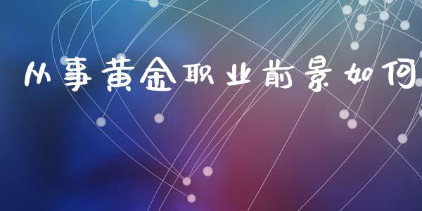 从事黄金职业前景如何_https://m.eyunqq.com_基金交易_第1张