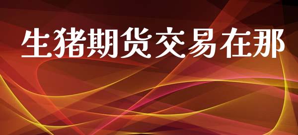 生猪期货交易在那_https://m.eyunqq.com_新股申购_第1张