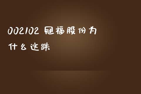 002102 冠福股份为什么这跌_https://m.eyunqq.com_基金交易_第1张
