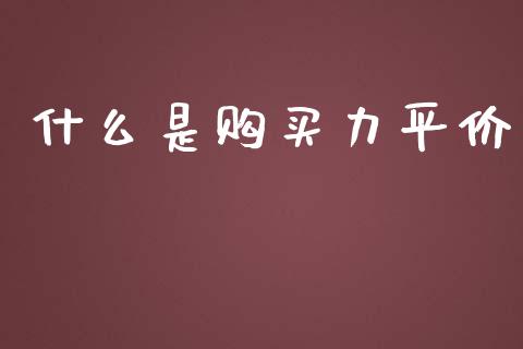 什么是购买力平价_https://m.eyunqq.com_融资融券_第1张