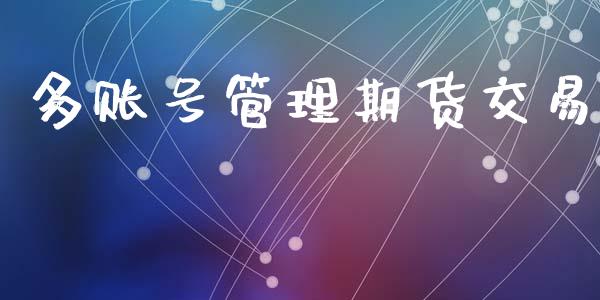 多账号管理期货交易_https://m.eyunqq.com_融资融券_第1张