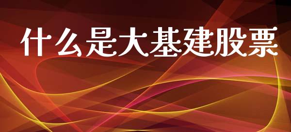 什么是大基建股票_https://m.eyunqq.com_融资融券_第1张