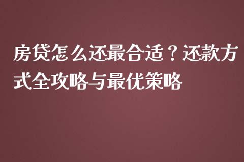 房贷怎么还最合适？还款方式全攻略与最优策略_https://m.eyunqq.com_基金交易_第1张