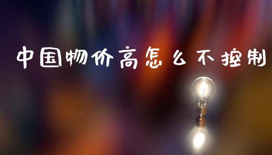 中国物价高怎么不控制_https://m.eyunqq.com_融资融券_第1张