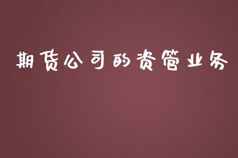 期货公司的资管业务_https://m.eyunqq.com_基金交易_第1张