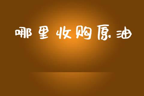 哪里收购原油_https://m.eyunqq.com_新股申购_第1张