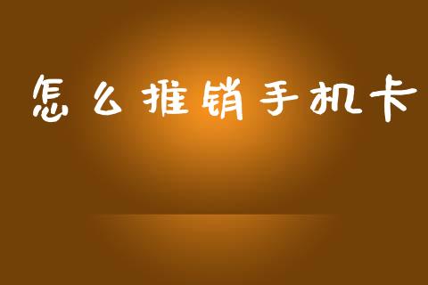 怎么推销手机卡_https://m.eyunqq.com_新股申购_第1张