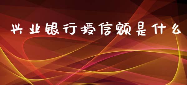 兴业银行授信额是什么_https://m.eyunqq.com_新股申购_第1张