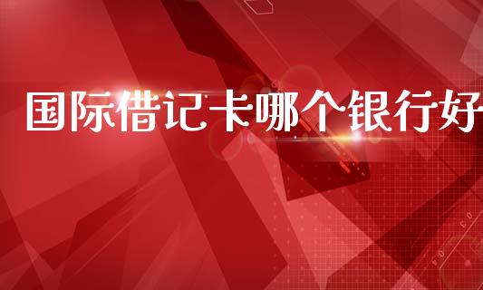 国际借记卡哪个银行好_https://m.eyunqq.com_期货投资学习_第1张