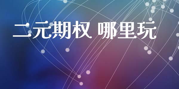 二元期权 哪里玩_https://m.eyunqq.com_融资融券_第1张