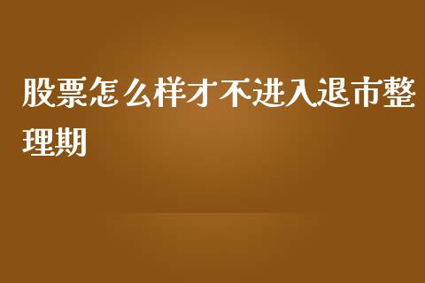 股票怎么样才不进入退市整理期_https://m.eyunqq.com_新股申购_第1张