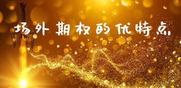 场外期权的优特点_https://m.eyunqq.com_基金交易_第1张