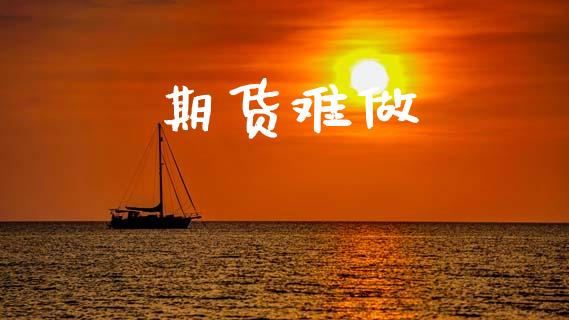 期货难做_https://m.eyunqq.com_新股申购_第1张