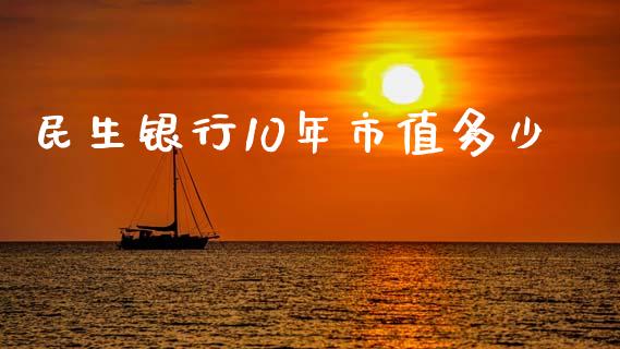 民生银行10年市值多少_https://m.eyunqq.com_新股申购_第1张