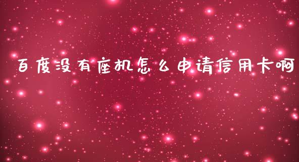 百度没有座机怎么申请信用卡啊_https://m.eyunqq.com_融资融券_第1张