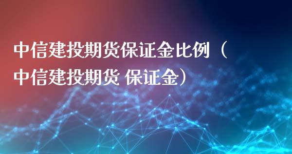 中信建投期货保证金比例（中信建投期货 保证金）_https://m.eyunqq.com_期货投资学习_第1张