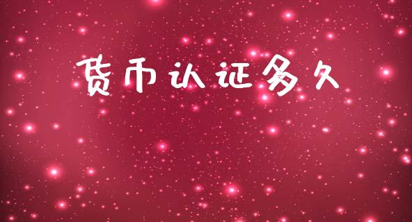 货币认证多久_https://m.eyunqq.com_新股申购_第1张