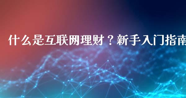 什么是互联网理财？新手入门指南_https://m.eyunqq.com_融资融券_第1张