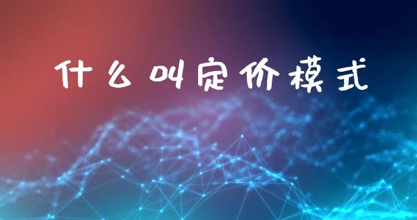 什么叫定价模式_https://m.eyunqq.com_期货投资学习_第1张