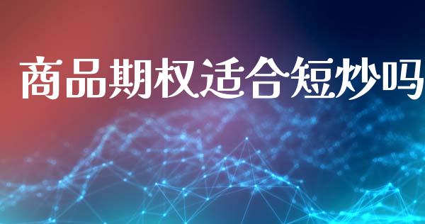 商品期权适合短炒吗_https://m.eyunqq.com_新股申购_第1张