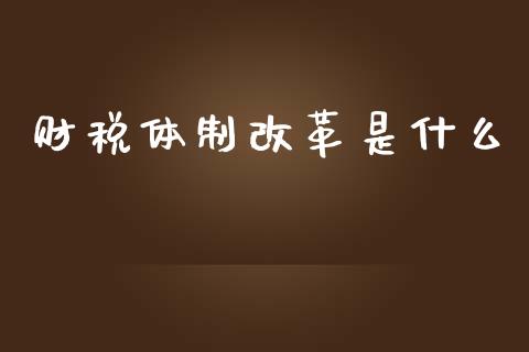 财税体制改革是什么_https://m.eyunqq.com_基金交易_第1张